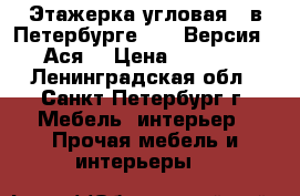 Этажерка угловая   в Петербурге      Версия  “Ася“ › Цена ­ 1 200 - Ленинградская обл., Санкт-Петербург г. Мебель, интерьер » Прочая мебель и интерьеры   